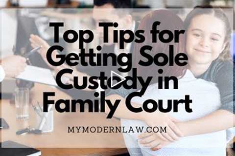 Top Tips for Getting Sole Custody in Family Court