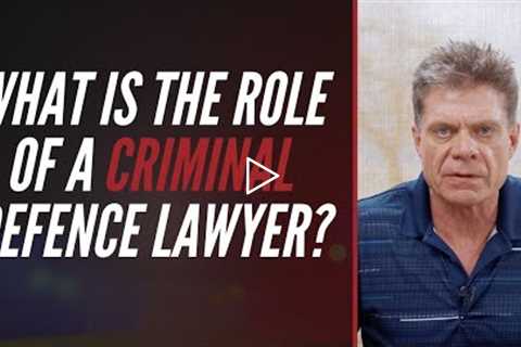 WHAT IS THE ROLE OF A CRIMINAL DEFENCE LAWYER?