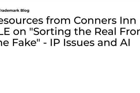 Resources from Conners Inn CLE on “Sorting the Real From The Fake” – IP Issues and AI