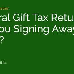 Federal Gift Tax Returns: Are You Signing Away the Store?