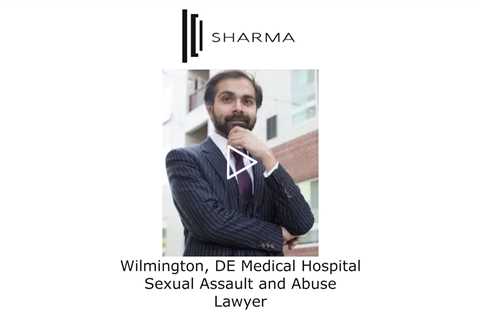 Wilmington, DE Medical Hospital Sexual Assault and Abuse Lawyer - The Sharma Law Firm