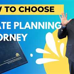 How to Choose the Best Estate Planning Attorney