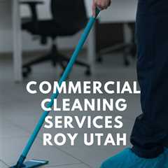 Commercial Cleaning Services Roy Utah