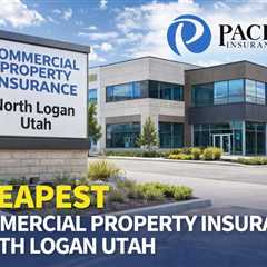 Cheapest Commercial Property Insurance North Logan Utah